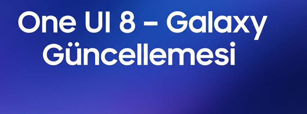 One UI 8 Güncellemesi Alacak Telefonlar